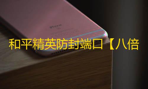 和平精英防封端口【八倍镜】