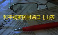 和平精英防封端口【山茶花私端】何平端口-