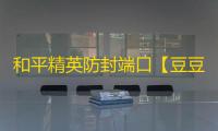 和平精英防封端口【豆豆】和平端囗-